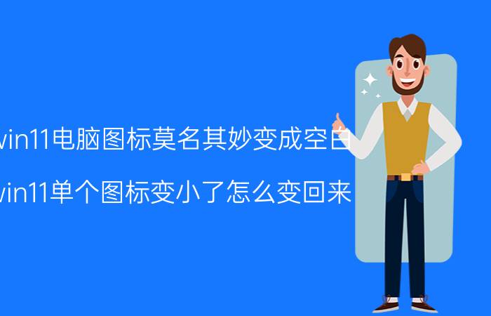 win11电脑图标莫名其妙变成空白 win11单个图标变小了怎么变回来？